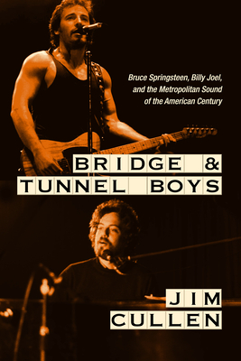 Bridge and Tunnel Boys: Bruce Springsteen, Billy Joel, and the Metropolitan Sound of the American Century - Cullen, Jim
