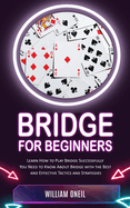 Bridge for Beginners: Learn How to Play Bridge Successfully (You Need to Know About Bridge with the Best and Effective Tactics and Strategies)