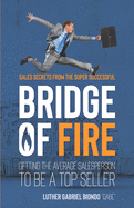 Bridge of Fire: Sales Secrets from the Super Successful