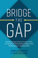 Bridge the Gap: Breakthrough Communication Tools to Transform Work Relationships from Challenging to Collaborative