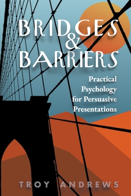Bridges & Barriers Practical Psychology for Persuasive Presentations - Andrews, Troy
