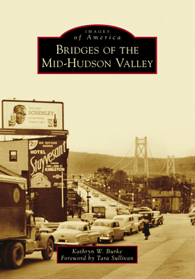 Bridges of the Mid-Hudson Valley - Burke, Kathryn W, and Sullivan, Tara (Foreword by)