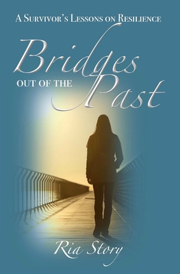 Bridges Out of the Past: A Survivor's Lessons on Resilience - Story, Ria