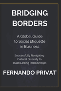 Bridging Borders: A GLOBAL GUIDE TO SOCIAL ETIQUETTE IN BUSINESS: Successfully Navigating Cultural Diversity to Build Lasting Relationships