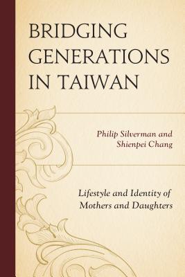 Bridging Generations in Taiwan: Lifestyle and Identity of Mothers and Daughters - Silverman, Philip, and Chang, Shienpei