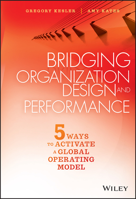 Bridging Organization Design and Performance: Five Ways to Activate a Global Operation Model - Kesler, Gregory, and Kates, Amy