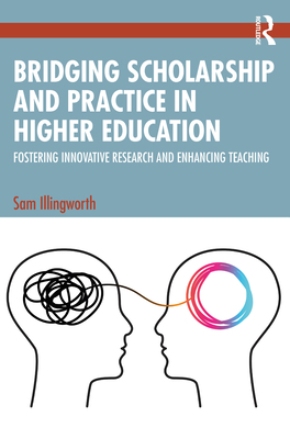 Bridging Scholarship and Practice in Higher Education: Fostering Innovative Research and Enhancing Teaching - Illingworth, Sam