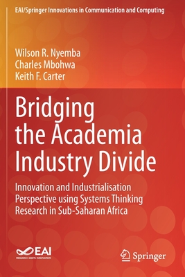 Bridging the Academia Industry Divide: Innovation and Industrialisation Perspective using Systems Thinking Research in Sub-Saharan Africa - Nyemba, Wilson R., and Mbohwa, Charles, and Carter, Keith F.