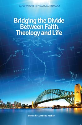 Bridging the Divide Between Faith, Theology and Life - Maher, Anthony
