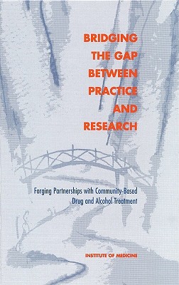 Bridging the Gap Between Practice and Research: Forging Partnerships with Community-Based Drug and Alcohol Treatment - Institute of Medicine, and Committee on Community-Based Drug Treatment, and McCarty, Dennis (Editor)