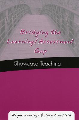 Bridging the Learning/Assessment Gap: Showcase Teaching - Jennings, Wayne, and Caulfield, Joan