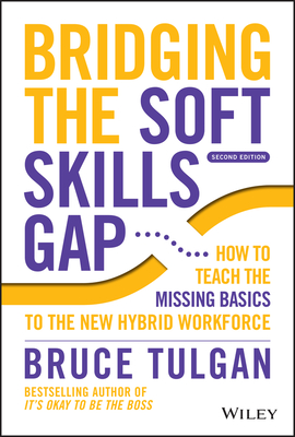 Bridging the Soft Skills Gap: How to Teach the Missing Basics to the New Hybrid Workforce - Tulgan, Bruce
