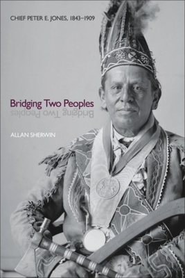 Bridging Two Peoples: Chief Peter E. Jones, 1843a 1909 - Sherwin, Allan