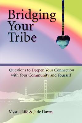 Bridging Your Tribe: Questions to Deepen Your Connection with Your Community and Yourself - Life, Mystic, and Mystic Life, and Dawn, Jade