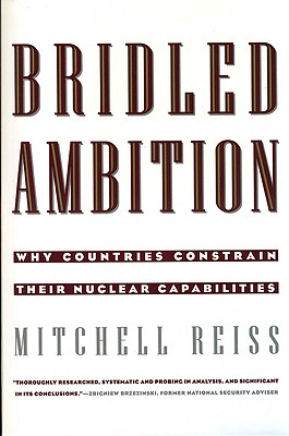 Bridled Ambition: Why Countries Constrain Their Nuclear Capabilities - Reiss, Mitchell, Professor