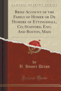 Brief Account of the Family of Homer or de Homere of Ettingshall, Co; Stafford, Eng; And Boston, Mass (Classic Reprint)