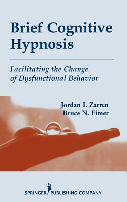 Brief Cognitive Hypnosis: Facilitating the Change of Dysfunctional Behavior - Zarren, Jordan, MSW, and Eimer, Bruce, PhD, Abpp