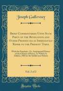 Brief Commentaries Upon Such Parts of the Revelation and Other Prophecies as Immediately Refer to the Present Times, Vol. 2 of 2: With the Prophetic, Or, Anticipated History of the Church of Rome; To Which Is Added, a Pill for the Infidel and Atheist