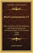 Brief Commentaries V1: Upon Such Parts of the Revelation and Other Prophecies as Immediately Refer to the Present Times (1809)