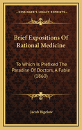 Brief Expositions of Rational Medicine: To Which Is Prefixed the Paradise of Doctors, a Fable