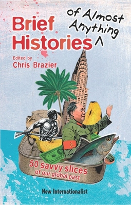 Brief Histories of Almost Anything: 50 Savvy Slices of Our Global Past - Brazier, Chris (Editor)