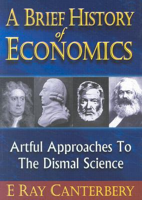 Brief History of Economics, A: Artful Approaches to the Dismal Science - Canterbery, E Ray