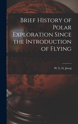 Brief History of Polar Exploration Since the Introduction of Flying - Joerg, W L G (Wolfgang Louis Gottf (Creator)