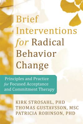 Brief Interventions for Radical Change: Principles and Practice of Focused Acceptance and Commitment Therapy - Strosahl, Kirk D, PhD, and Robinson, Patricia J, PhD, and Gustavsson, Thomas, Msc
