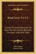 Brief Lives' V2 I-Y: Chiefly of Contemporaries, Set Down by John Aubrey, Between the Years 1669 and 1696