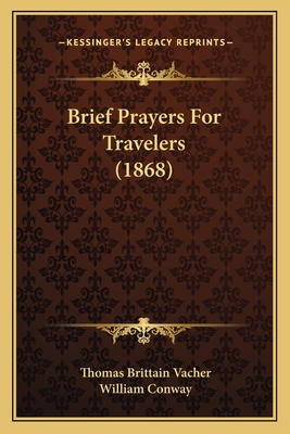 Brief Prayers for Travelers (1868) - Vacher, Thomas Brittain, and Conway, William (Foreword by)