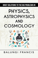 Brief Solutions to the Big Problems in Physics, Astrophysics and Cosmology second edition