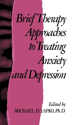 Brief Therapy Approaches to Treating Anxiety and Depression - Yapko, Michael D, PhD (Editor)