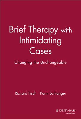 Brief Therapy with Intimidating Cases: Changing the Unchangeable - Fisch, Richard, and Schlanger, Karin