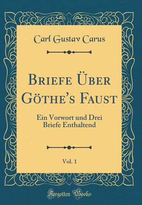 Briefe ber Gthe's Faust, Vol. 1: Ein Vorwort Und Drei Briefe Enthaltend (Classic Reprint) - Carus, Carl Gustav