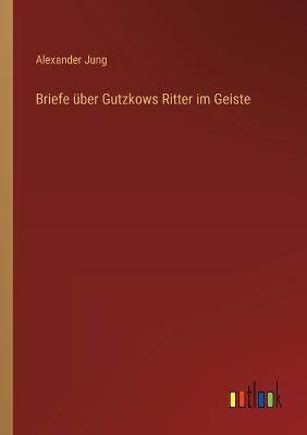 Briefe ber Gutzkows Ritter im Geiste - Jung, Alexander