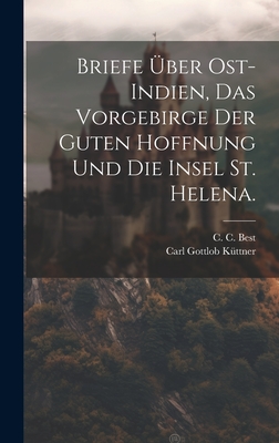 Briefe ber Ost-Indien, das Vorgebirge der guten Hoffnung und die Insel St. Helena. - Best, C C, and Carl Gottlob Kttner (Creator)