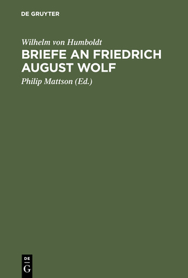 Briefe an Friedrich August Wolf - Humboldt, Wilhelm Von, and Mattson, Philip (Editor)