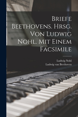 Briefe Beethovens. Hrsg. Von Ludwig Nohl. Mit Einem Facsimile - Beethoven, Ludwig Van 1770-1827 (Creator), and 1831-1885, Nohl Ludwig