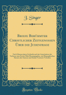 Briefe Ber?hmter Christlicher Zeitgenossen ?ber Die Judenfrage: Nach Manuscripten Gedruckt Und Mit Autorisation Der Verfasser Zum Ersten Male Herausgegeben, Mit Biographischen Skizzen Der Autoren Und Einem Vorworte Versehen (Classic Reprint)