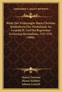 Briefe Der Erzherzogin Marie Christine Statthalterin Der Niederlande An Leopold II, Und Die Registratur Erzherzog Maximilians, 1547-1551 (1896)
