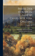 Briefe Der Herzogin Elisabeth Charlotte Von Orl?ans; Volume 149