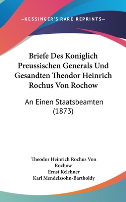 Briefe Des Koniglich Preussischen Generals Und Gesandten Theodor Heinrich Rochus Von Rochow: An Einen Staatsbeamten (1873) - Rochow, Theodor Heinrich Rochus Von, and Kelchner, Ernst (Editor), and Mendelssohn-Bartholdy, Karl (Editor)