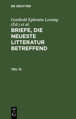 Briefe, Die Neueste Litteratur Betreffend. Teil 15 - Lessing, Gotthold Ephraim (Editor), and Mendelssohn, Moses (Editor), and Nicolai, Friedrich (Editor)