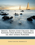 Briefe, Reden Und Erlasse Des Kaisers Und Konigs Friedrich III: Mit Einem Portrat