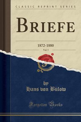 Briefe, Vol. 5: 1872-1880 (Classic Reprint) - Bulow, Hans Von