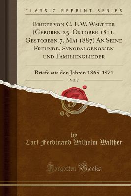 Briefe Von C. F. W. Walther (Geboren 25. Oktober 1811, Gestorben 7. Mai 1887) an Seine Freunde, Synodalgenossen Und Familienglieder, Vol. 2: Briefe Aus Den Jahren 1865-1871 (Classic Reprint) - Walther, Carl Ferdinand Wilhelm