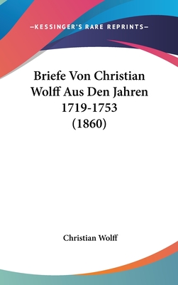 Briefe Von Christian Wolff Aus Den Jahren 1719-1753 (1860) - Wolff, Christian