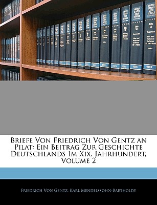 Briefe Von Friedrich Von Gentz an Pilat: Ein Beitrag Zur Geschichte Deutschlands Im XIX. Jahrhundert, Erster Band - Von Gentz, Friedrich, and Mendelssohn-Bartholdy, Karl