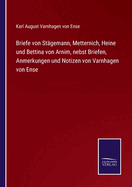 Briefe von Stgemann, Metternich, Heine und Bettina von Arnim, nebst Briefen, Anmerkungen und Notizen von Varnhagen von Ense