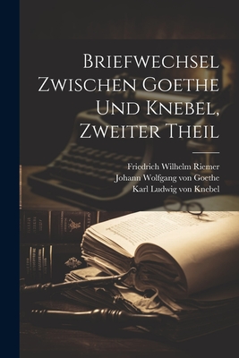 Briefwechsel Zwischen Goethe Und Knebel, Zweiter Theil - Johann Wolfgang Von Goethe (Creator), and Karl Ludwig Von Knebel (Creator), and Friedrich Wilhelm Riemer (Creator)